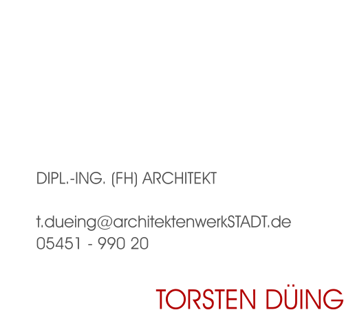 Dipl.-Ing. (FH) Architekt  t.dueing@architektenwerkSTADT.de 05451 - 990 20 Torsten Düing
